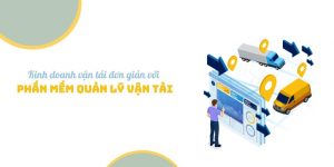 Kinh doanh vận tải đơn giản với phần mềm quản lý vận tải