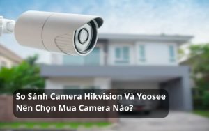 so sánh camera hikvision và yoosee